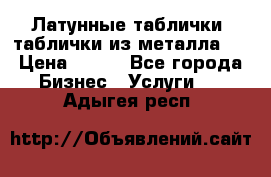 Латунные таблички: таблички из металла.  › Цена ­ 700 - Все города Бизнес » Услуги   . Адыгея респ.